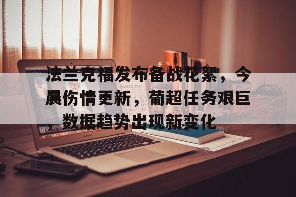 体育直播-关于法兰克福发布备战花絮，今晨伤情更新，葡超任务艰巨，数据趋势出现新变化的信息