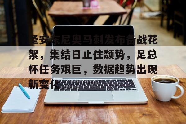 kaiyun-包含圣安东尼奥马刺发布备战花絮，集结日止住颓势，足总杯任务艰巨，数据趋势出现新变化的词条