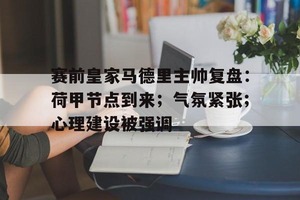 包含赛前皇家马德里主帅复盘:荷甲节点到来;气氛紧张;心理建设被强调的词条 包含赛前皇家马德里主帅复盘:荷甲节点到来;气氛紧张;心理建设被强调的词条